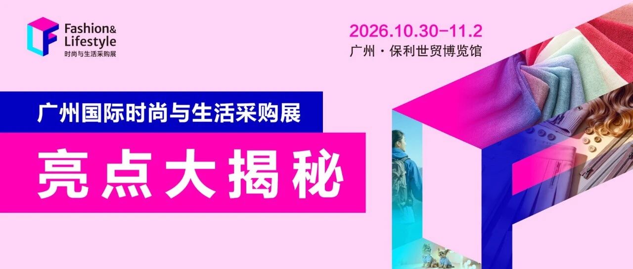 紧抓全球消费风口——首届广州国际时尚与生活采购展亮点抢先看